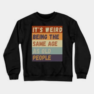 It s weird being the same age as old people Crewneck Sweatshirt